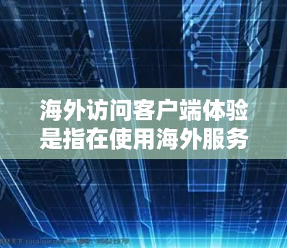 海外访问客户端体验是指在使用海外服务器或平台上的客户端时,其界面、功能、响应速度和安全性等的综合表现。以下是对这个体验的详细分析 海外访问客户端体验是指在使用海外服务器或平台上的客户端时,其界面、功能、响应速度和安全性等的综合表现。以下是对这个体验的详细分析