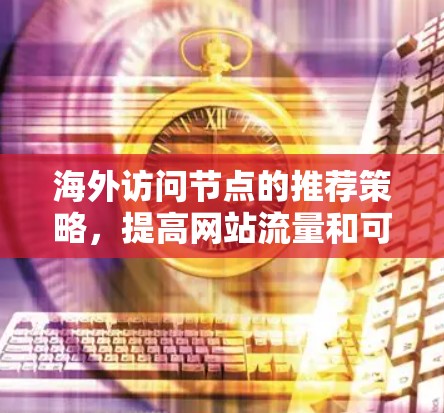 海外访问节点的推荐策略,提高网站流量和可信度的高效方法 海外访问节点的推荐策略,提高网站流量和可信度的高效方法