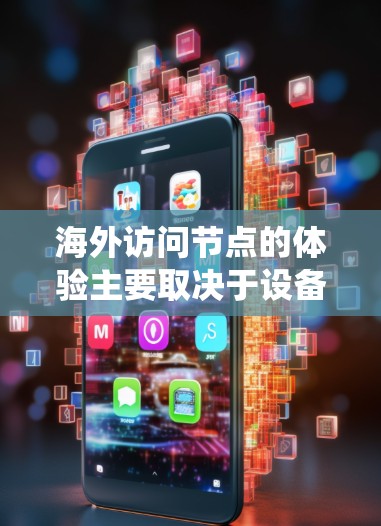 海外访问节点的体验主要取决于设备、网络和系统本身的性能、配置以及用户的使用习惯。以下是一些可能影响海外访问节点体验的因素 海外访问节点的体验主要取决于设备、网络和系统本身的性能、配置以及用户的使用习惯。以下是一些可能影响海外访问节点体验的因素