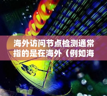 海外访问节点检测通常指的是在海外(例如海外服务器或数据库)进行访问控制和检测的功能。以下是一些可能涉及的步骤和方法 海外访问节点检测通常指的是在海外(例如海外服务器或数据库)进行访问控制和检测的功能。以下是一些可能涉及的步骤和方法
