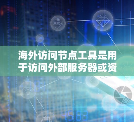 海外访问节点工具是用于访问外部服务器或资源的工具,这些工具通常通过网络连接,旨在保障访问的安全性。以下是一些常见的海外访问节点工具及其使用方法 海外访问节点工具是用于访问外部服务器或资源的工具,这些工具通常通过网络连接,旨在保障访问的安全性。以下是一些常见的海外访问节点工具及其使用方法