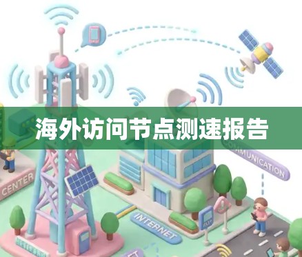 海外访问节点测速报告 海外访问节点测速报告