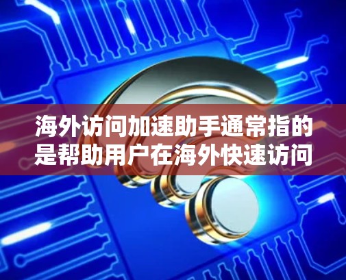 海外访问加速助手通常指的是帮助用户在海外快速访问中国的相关服务或工具。以下是一些可能与您相关的帮助 海外访问加速助手通常指的是帮助用户在海外快速访问中国的相关服务或工具。以下是一些可能与您相关的帮助