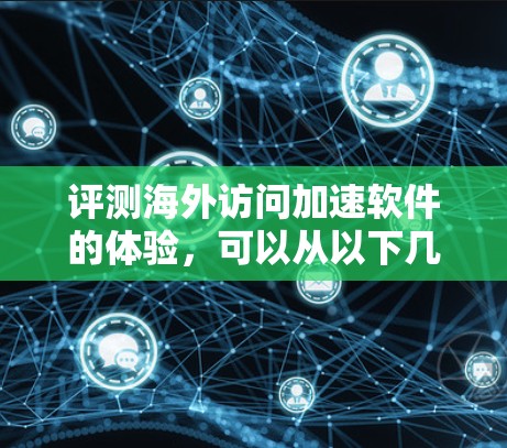 评测海外访问加速软件的体验,可以从以下几个方面进行全面分析 评测海外访问加速软件的体验,可以从以下几个方面进行全面分析