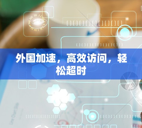 外国加速,高效访问,轻松超时 外国加速,高效访问,轻松超时