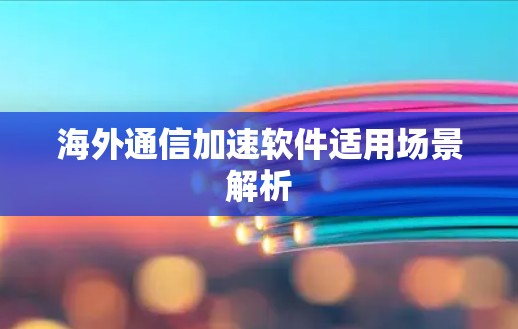 海外通信加速软件适用场景解析