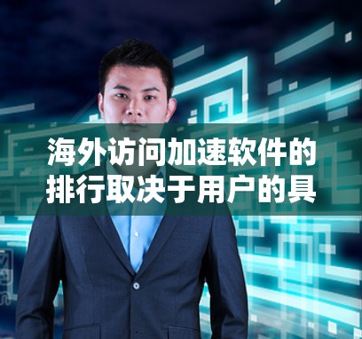 海外访问加速软件的排行取决于用户的具体需求、平台的使用情况以及对工具的安装和维护能力。以下是一些常用的海外访问加速软件及其特点 海外访问加速软件的排行取决于用户的具体需求、平台的使用情况以及对工具的安装和维护能力。以下是一些常用的海外访问加速软件及其特点