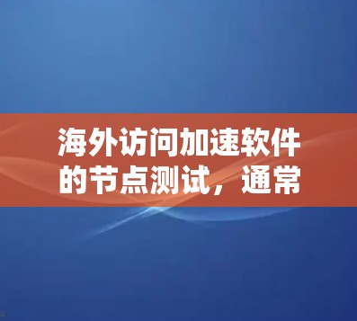 海外访问加速软件的节点测试,通常旨在测试该软件在海外网络环境下的性能和稳定性。以下是一些可能的测试节点和方法 海外访问加速软件的节点测试,通常旨在测试该软件在海外网络环境下的性能和稳定性。以下是一些可能的测试节点和方法