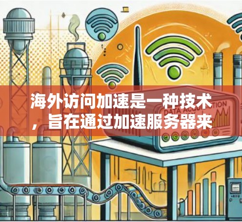 海外访问加速是一种技术，旨在通过加速服务器来提升网站的加载速度。虽然它可能带来时间节省和资源节省，但也可能导致网站性能下降或服务器压力增加。以下是对该技术的详细分析和建议