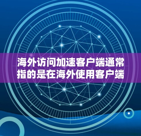海外访问加速客户端通常指的是在海外使用客户端时,加速客户端访问网络资源和数据的速度。为了实现这一点,可以采取以下几种方法 海外访问加速客户端通常指的是在海外使用客户端时,加速客户端访问网络资源和数据的速度。为了实现这一点,可以采取以下几种方法