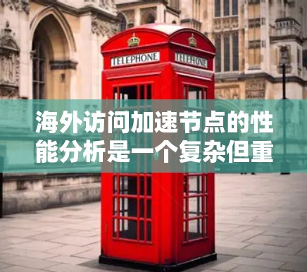 海外访问加速节点的性能分析是一个复杂但重要的过程,涉及多个因素的综合评估。以下是对分析这一问题的详细总结 海外访问加速节点的性能分析是一个复杂但重要的过程,涉及多个因素的综合评估。以下是对分析这一问题的详细总结