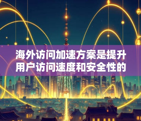 海外访问加速方案是提升用户访问速度和安全性的重要工具,特别是在需要频繁访问多个海外网站的情况下。以下是一些常见的海外访问加速方案及其评测 海外访问加速方案是提升用户访问速度和安全性的重要工具,特别是在需要频繁访问多个海外网站的情况下。以下是一些常见的海外访问加速方案及其评测
