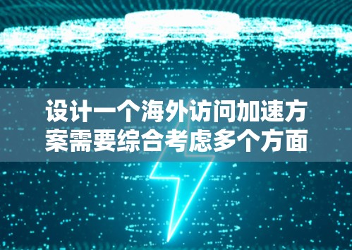 设计一个海外访问加速方案需要综合考虑多个方面,以确保访问速度和稳定性。以下是一个分步骤的设计方案 设计一个海外访问加速方案需要综合考虑多个方面,以确保访问速度和稳定性。以下是一个分步骤的设计方案