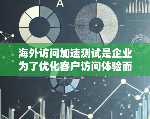 海外访问加速测试是企业为了优化客户访问体验而实施的测试方法,旨在确保在海外访问时的稳定性、响应速度和资源利用情况。以下是对该测试的系统性总结和详细步骤说明 海外访问加速测试是企业为了优化客户访问体验而实施的测试方法,旨在确保在海外访问时的稳定性、响应速度和资源利用情况。以下是对该测试的系统性总结和详细步骤说明