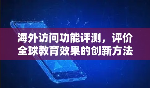 海外访问功能评测,评价全球教育效果的创新方法 海外访问功能评测,评价全球教育效果的创新方法