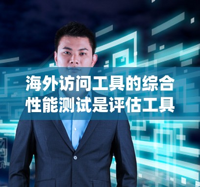 海外访问工具的综合性能测试是评估工具在国际市场的表现的重要步骤。以下是一些通用的步骤和建议,帮助 you 进行海外访问工具的综合性能测试 海外访问工具的综合性能测试是评估工具在国际市场的表现的重要步骤。以下是一些通用的步骤和建议,帮助 you 进行海外访问工具的综合性能测试