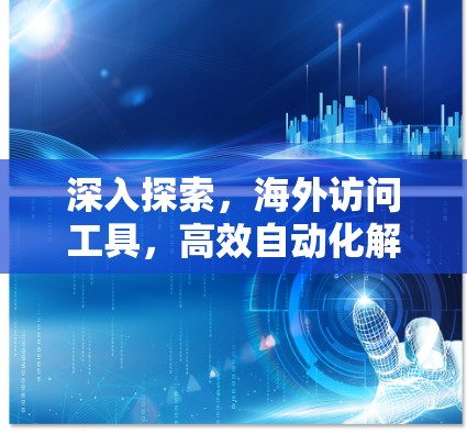 深入探索,海外访问工具,高效自动化解决方案 深入探索,海外访问工具,高效自动化解决方案
