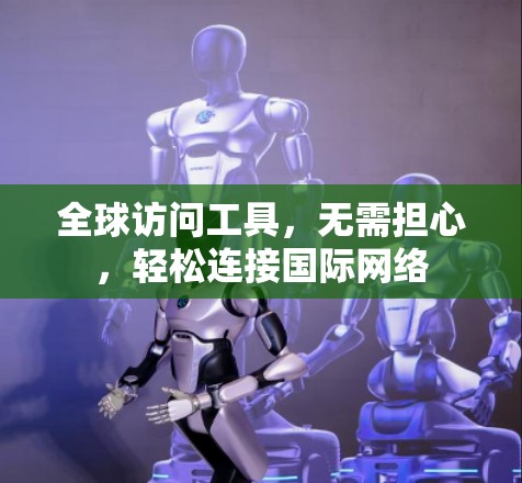 全球访问工具,无需担心,轻松连接国际网络 全球访问工具,无需担心,轻松连接国际网络