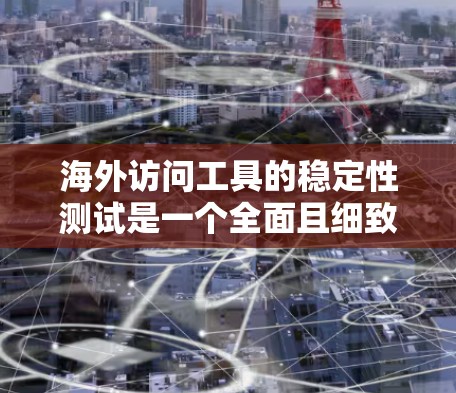 海外访问工具的稳定性测试是一个全面且细致的过程,旨在评估该工具在不同环境和条件下的表现。以下是一个结构化的总结,涵盖测试的目标、测试对象、测试频率、测试工具、结果分析以及持续性的策略