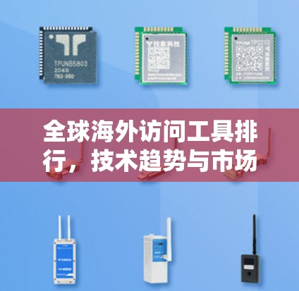 全球海外访问工具排行,技术趋势与市场机遇 全球海外访问工具排行,技术趋势与市场机遇