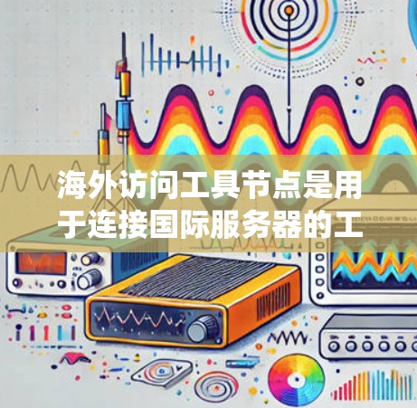 海外访问工具节点是用于连接国际服务器的工具，如VPN、云服务器和IP telephony。它们在访问国际网站、处理国际数据和进行远程操作中扮演重要角色。以下是对海外访问工具节点的推荐和使用方法