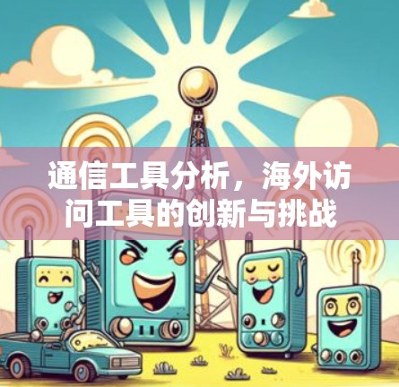 通信工具分析，海外访问工具的创新与挑战