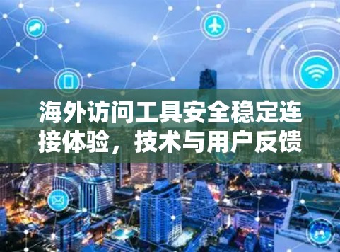 海外访问工具安全稳定连接体验,技术与用户反馈