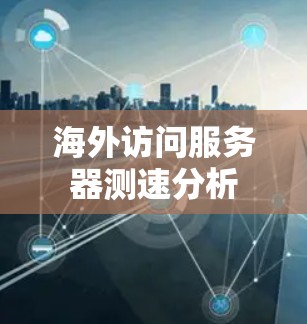 海外访问服务器测速分析