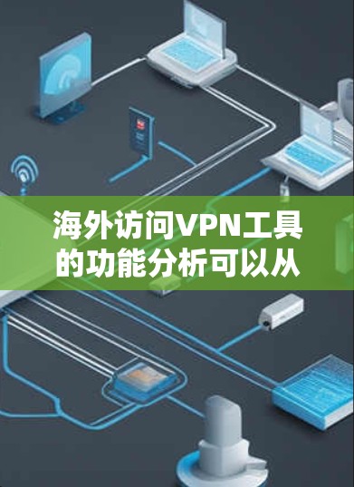 海外访问VPN工具的功能分析可以从以下几个方面进行