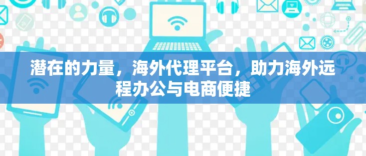 潜在的力量,海外代理平台,助力海外远程办公与电商便捷