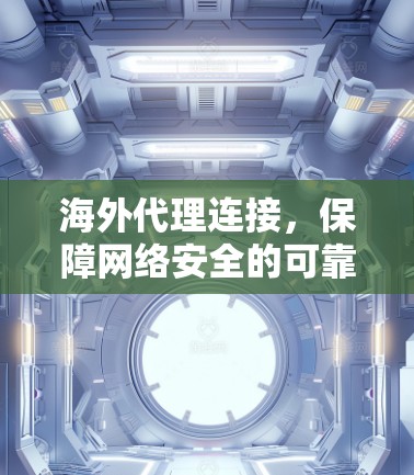 海外代理连接,保障网络安全的可靠解决方案