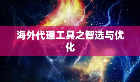 海外代理工具之智选与优化