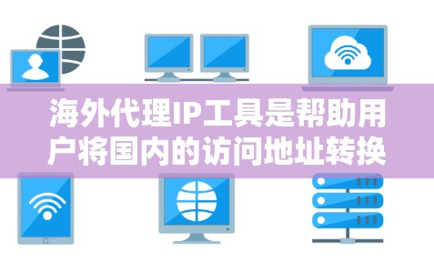 海外代理IP工具是帮助用户将国内的访问地址转换到国外服务器上的工具,广泛应用于网络访问、邮件传输等场景。以下是详细的分析和建议