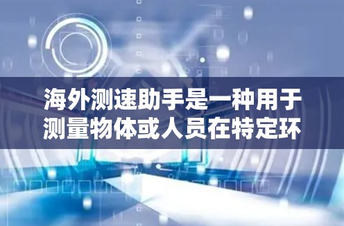 海外测速助手是一种用于测量物体或人员在特定环境中的速度的工具或服务。以下是一些可能的海外测速助手或方法