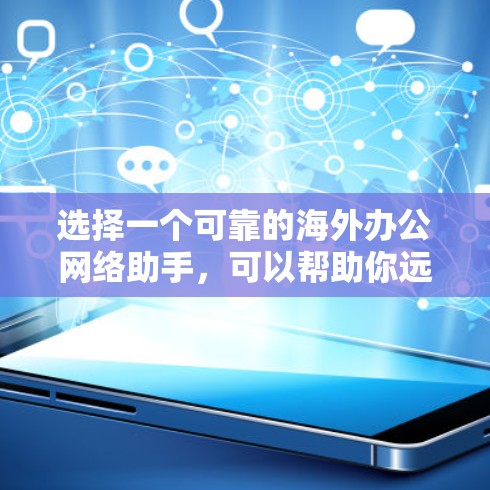 选择一个可靠的海外办公网络助手,可以帮助你远程工作,确保数据安全和高效。以下是一些关键点和建议,帮助你做出选择