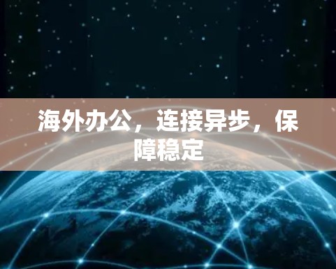 海外办公,连接异步,保障稳定