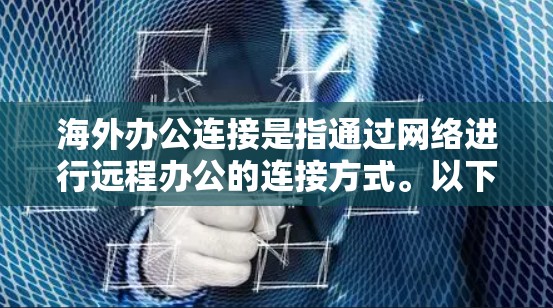海外办公连接是指通过网络进行远程办公的连接方式。以下是一些常见的海外办公连接方法和步骤，供您参考