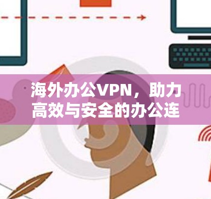 海外办公VPN,助力高效与安全的办公连接