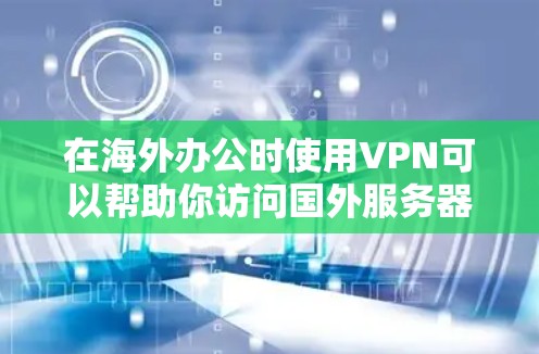 在海外办公时使用VPN可以帮助你访问国外服务器,以保护隐私和安全。以下是一些步骤和建议,帮助你高效使用VPN进行海外办公