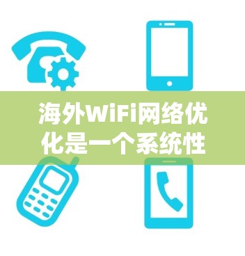 海外WiFi网络优化是一个系统性的过程,涉及多个方面,包括网络设置、设备检查、进一步的网络优化和安全措施。以下是一个分步指南,帮助你优化你的海外WiFi网络