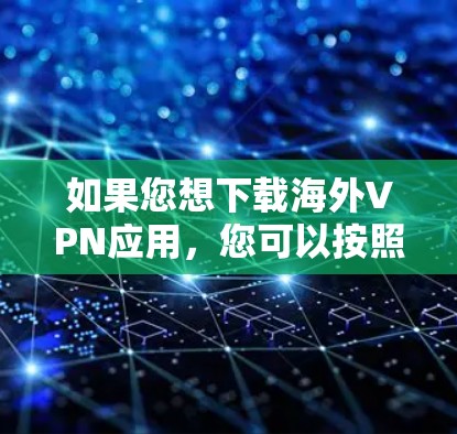 如果您想下载海外VPN应用,您可以按照以下步骤进行