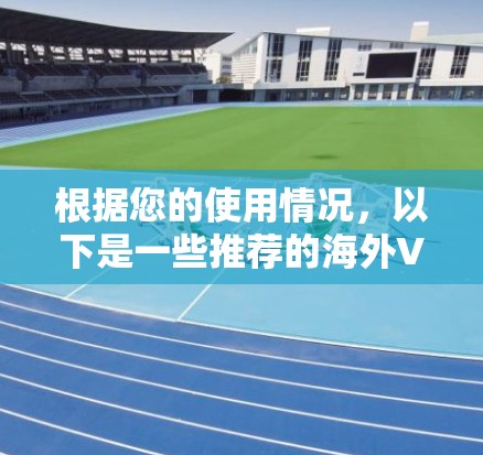 根据您的使用情况,以下是一些推荐的海外VPN应用