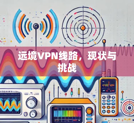 远境VPN线路，现状与挑战