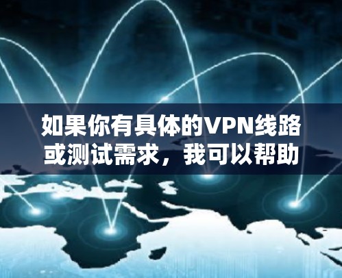 如果你有具体的VPN线路或测试需求,我可以帮助你分析和评估。不过,为了确保安全和合规性,建议您在使用外网时