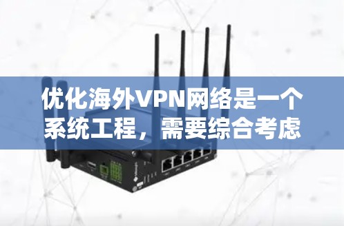 优化海外VPN网络是一个系统工程,需要综合考虑多个因素。以下是一个有条理的优化步骤
