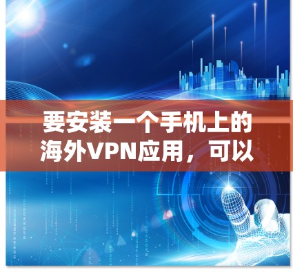 要安装一个手机上的海外VPN应用,可以按照以下步骤进行