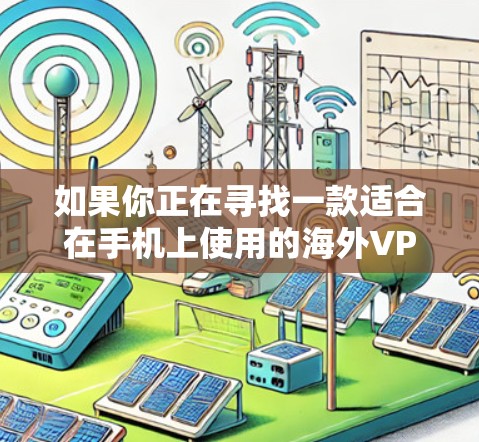 如果你正在寻找一款适合在手机上使用的海外VPNAPP,以下是一些推荐的选项,这些APP通常具有良好的安全性、界面友好和功能全面