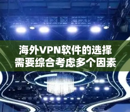 海外VPN软件的选择需要综合考虑多个因素,包括安全、功能、价格和适用场景。以下是几个主要的海外VPN软件及其特点的对比,供您参考