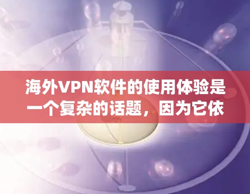 海外VPN软件的使用体验是一个复杂的话题,因为它依赖于多个因素,包括软件的安全性、用户群体、界面设计以及隐私保护等方面。以下是对一些 popular 海外VPN软件的使用体验的简要分析