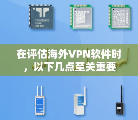 在评估海外VPN软件时,以下几点至关重要